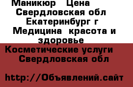 Маникюр › Цена ­ 200 - Свердловская обл., Екатеринбург г. Медицина, красота и здоровье » Косметические услуги   . Свердловская обл.